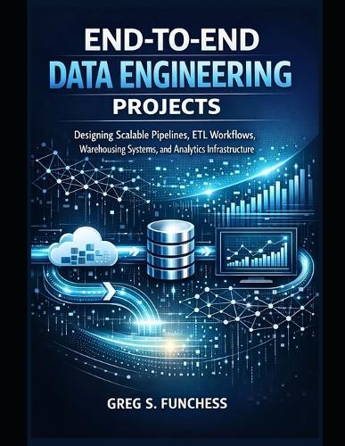 End-to-End Data Engineering Projects: Designing Scalable Pipelines, ETL Workflows, Warehousing Systems, and Analytics Infrastructure