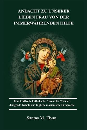 Andacht Zu Unserer Lieben Frau Von Der Immerwährenden Hilfe: Eine kraftvolle katholische Novene für Wunder, dringende Gebete und tägliche marianische Fürsprache