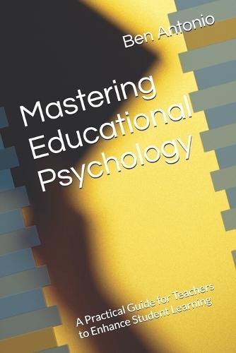 Mastering Educational Psychology: A Practical Guide for Teachers to Enhance Student Learning