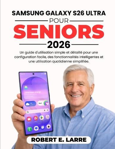 Samsung Galaxy S26 Ultra Per Anziani 2026: Una semplice guida passo passo per l'utente su come configurare, utilizzare le funzioni intelligenti e utilizzare il dispositivo quotidianamente in tutta semplicità