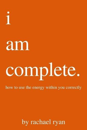 i am complete: how to use the energy within you correctly