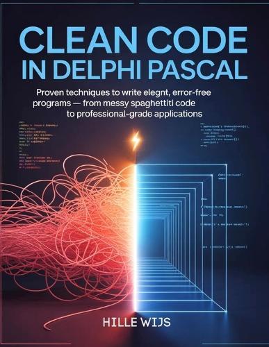 Clean Code in Delphi Pascal: Proven Techniques to Write Elegant, Error-Free Programs - From Messy Spaghetti Code to Professional-Grade Applications