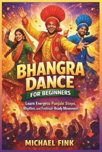 Bhangra Dance for Beginners: Learn Energetic Punjabi Steps, Rhythm, and Festival-Ready Movement