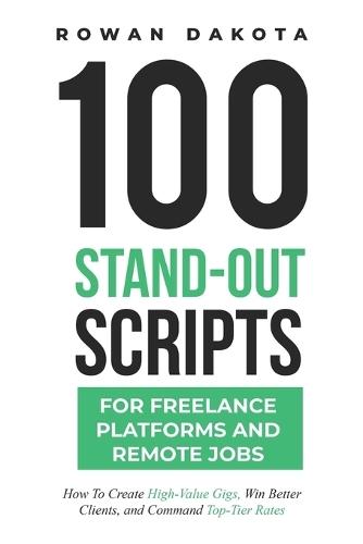 100 Stand-Out Scripts for Freelance Platforms and Remote Jobs: How To Create High-Value Gigs, Win Better Clients, and Command Top-Tier Rates