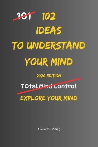 102 Ideas To Understand Your Mind: No Complex Psychology. No Complicated Theories. Simple Practical Ways To Observe How Your Mind Works