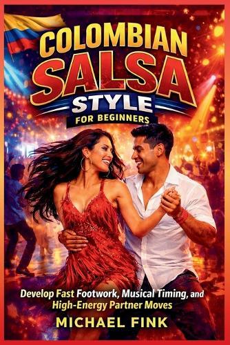 Colombian Salsa Style for Beginners: Develop Fast Footwork, Musical Timing, and High-Energy Partner Moves