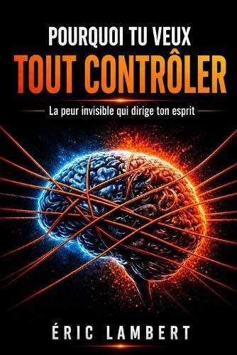 Pourquoi tu veux tout contrôler: La peur invisible qui dirige ton esprit