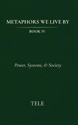 Metaphors We Live By: Book IV: Power, Systems, & Society