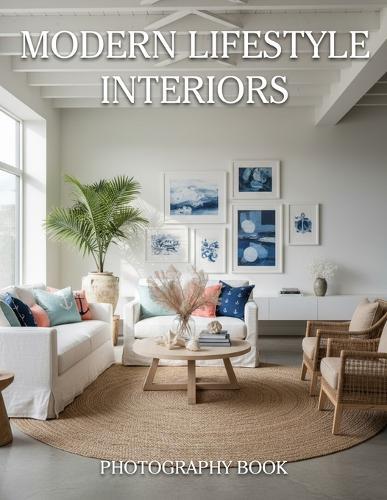 Modern Lifestyle Interiors Photography Book: Discover The Art Of Sophisticated Living Through Exquisite Design And Contemporary Space Curation