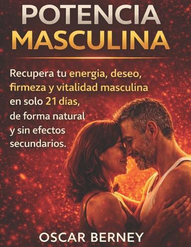 Potencia Masculina: Recuperar tu deseo, energía y firmeza en solo 21 días. (para hombres mayores de 40)