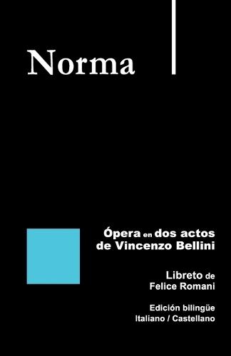 Norma - Ópera en dos actos de Vincenzo Bellini: Libreto de Felice Romani Edición bilingüe Italiano / Castellano