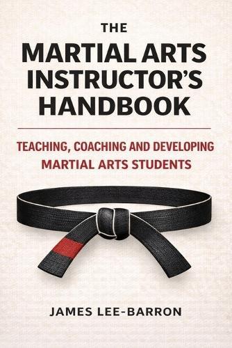 The Martial Arts Instructor's Handbook: Teaching, Coaching and Developing Students in Martial Arts