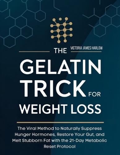 The Gelatin Trick for Weight Loss: The Viral Method to Naturally Suppress Hunger Hormones, Restore Your Gut, and Melt Stubborn Fat with the 21-Day Metabolic Reset Protocol