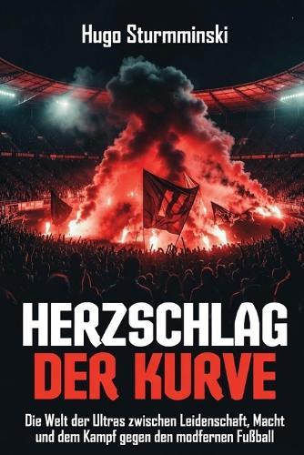 Herzschlag der Kurve: Die Welt der Ultras zwischen Leidenschaft, Macht und dem Kampf gegen den modernen Fußball