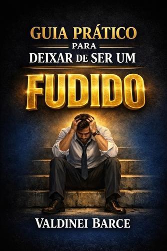 Guia Prático Para Deixar de Ser Um Fudido