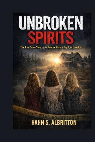 Unbroken Spirits: The True Crime Story of the Knotek Sister's Fight for Freedom