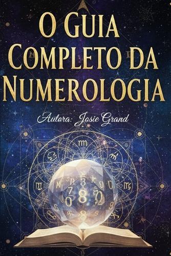 O Guia Completo Da Numerologia: Compreendendo a Ciência Antiga dos Números