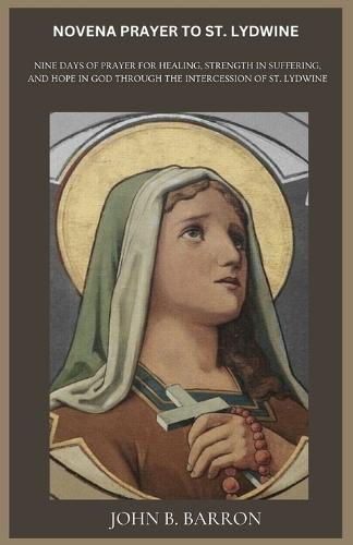 Novena Prayer to St. Lydwine: Nine Days of Prayer for Healing, Strength in Suffering, and Hope in God Through the Intercession of St. Lydwine