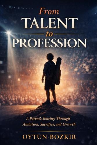 From Talent To Profession: A Parent's Journey Through Ambition, Sacrifice, and Growth