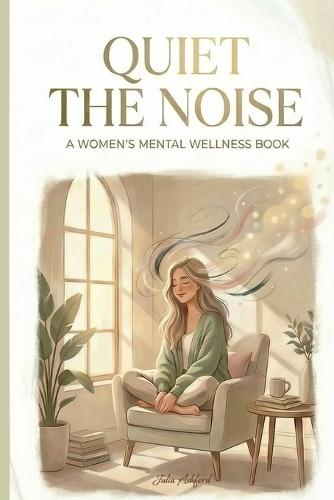 Quiet the Noise: A Gentle Guide for Women Who Think Too Much and Feel