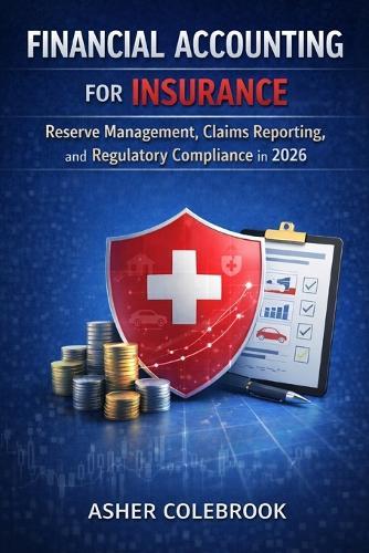 Financial Accounting for Insurance: Reserve Management, Claims Reporting, and Regulatory Compliance in 2026