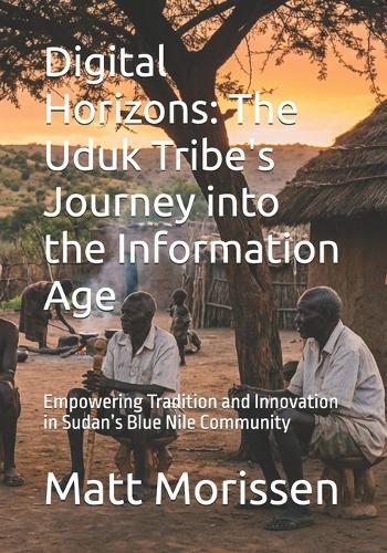 Digital Horizons: The Uduk Tribe's Journey into the Information Age: Empowering Tradition and Innovation in Sudan's Blue Nile Community