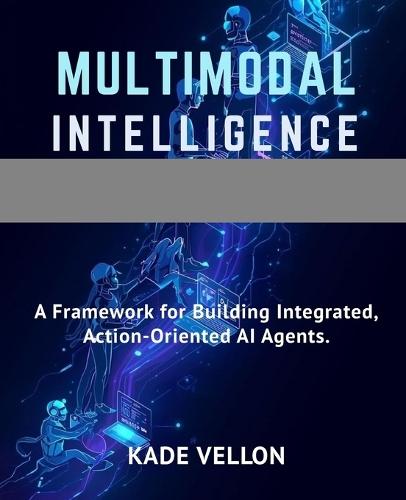 Multimodal Intelligence: A Framework for Building Integrated, Action-Oriented AI Agents.