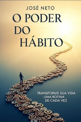 O Poder do Hábito: Transforme Sua Vida Uma Rotina de Cada Vez