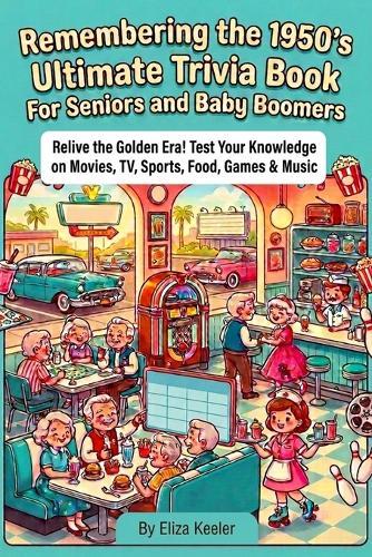 Remembering the 1950's Ultimate Trivia Book For Seniors and Baby Boomers: Relive The Golden Era! Test Your Knowledge on 1950s Movies, TV, Sports, Food, Games, and Music