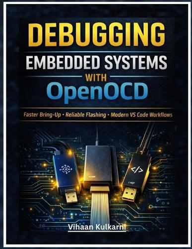 Debugging Embedded Systems with OpenOCD: A Practical Guide to Faster Bring-Up, Reliable Flashing, and Modern VS Code + GDB Workflows for ARM Cortex-M, RISC-V, and ESP32