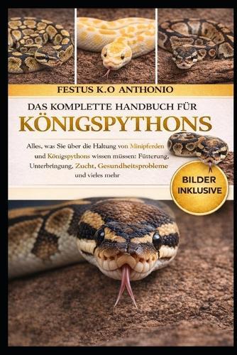 Das Komplette Handbuch Für Königspythons: Alles, was Sie über die Haltung von Minipferden und Königspythons wissen müssen: Fütterung, Unterbringung, Zucht, Gesundheitsprobleme und vieles mehr