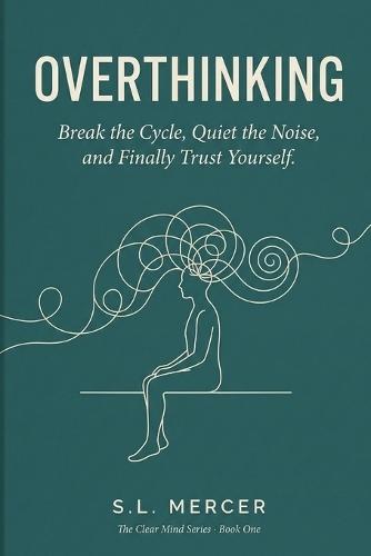Overthinking: Break the Cycle, Quiet the Noise, and Finally Trust Yourself