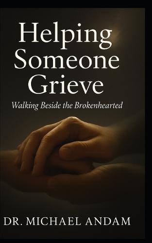 Helping Someone Grieve: Walking Beside the Brokenhearted