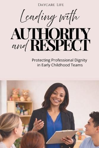 Leading with Authority and Respect: A Reflective Guide to Communication, Leadership, and Collaboration in Early Childhood Education Teams.