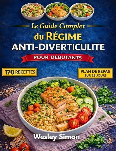 Le Guide Complet du Régime Anti-Diverticulite: 170 recettes bienfaisantes pour l'intestin afin d'apaiser les poussées et de rétablir la santé digestive grâce à un programme de repas de 28 jours