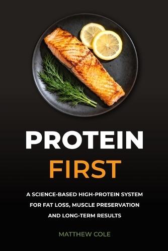 Protein First: A Science-Based High-Protein System for Fat Loss, Muscle Preservation and Long-Term Results