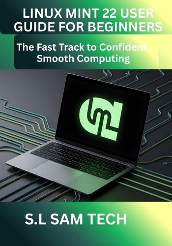 Linux Mint 22 User Guide for Beginners: The Fast Track to Confident, Smooth Computing