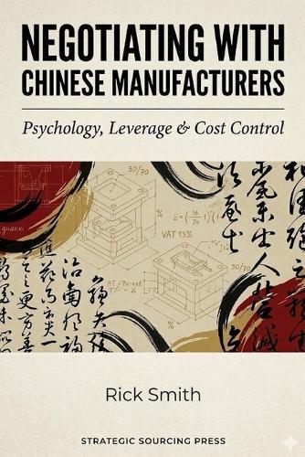 Negotiating with Chinese Manufacturers: Psychology, Leverage & Cost Control.: How to Win Price Wars, Control MOQs, Secure Better Terms, and Protect Your Margins in China