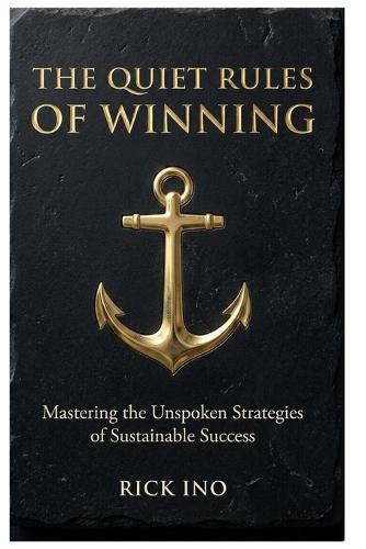The Quiet Rules of Winning: Mastering the Unspoken Strategies of Sustainable Success