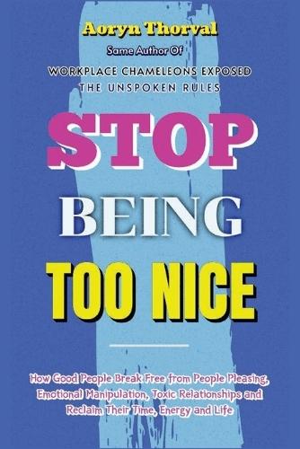 Stop Being Too Nice: How Good People Break Free from People Pleasing, Emotional Manipulation, Toxic Relationships and Reclaim Their Time, Energy and Life
