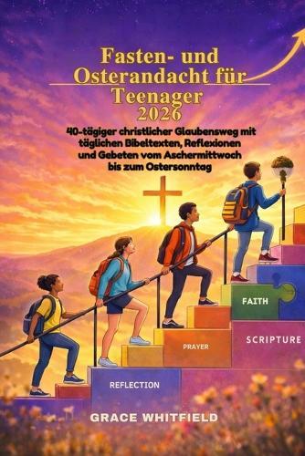 Fasten- und Osterandacht für Teenager 2026: 40-tägiger christlicher Glaubensweg mit täglichen Bibeltexten, Reflexionen und Gebeten vom Aschermittwoch bis zum Ostersonntag