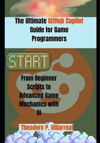 The Ultimate GitHub Copilot Guide for Game Programmers: From Beginner Scripts to Advanced Game Mechanics with AI
