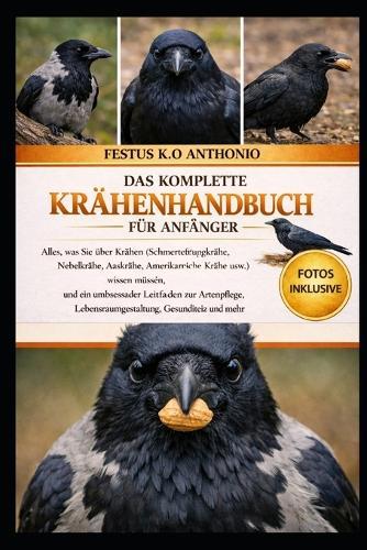 Das Komplette Krähenhandbuch Für Anfänger: Alles, was Sie über Krähen (Schmetterlingskrähe, Nebelkrähe, Aaskrähe, Amerikanische Krähe usw.) wissen müssen, und ein umfassender Leitfaden zur Artenpflege, Lebensraumgestaltung, Gesundheit und mehr