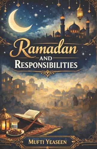 Ramadan And Responsibility A Islamic Book For Muslim Ramadan eid: A Complete Islamic Guide to Fasting, Taqwa, Worship, and the True Spirit of Ramadan And Eid