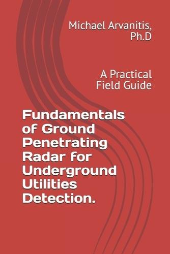Fundamentals of Ground Penetrating Radar for Underground Utilities Detection.: A Practical Field Guide