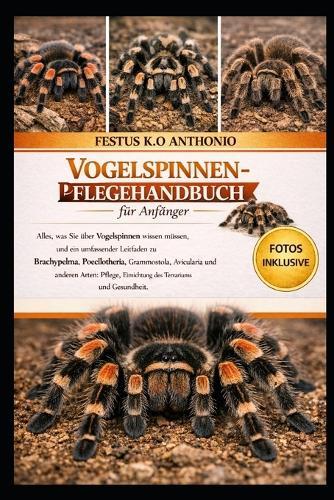 Vogelspinnen-Pflegehandbuch für Anfänger: Alles, was Sie über Vogelspinnen wissen müssen, und ein umfassender Leitfaden zu Brachypelma, Poecilotheria, Grammostola, Avicularia und anderen Arten: Pflege, Einrichtung des Terrariums und Gesundheit.