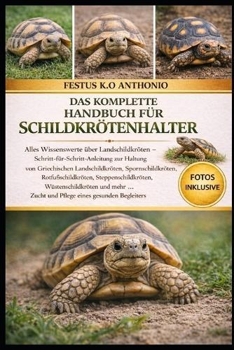 Das Komplette Handbuch Für Schildkrötenhalter: Alles Wissenswerte über Landschildkröten - Schritt-für-Schritt-Anleitung zur Haltung von Griechischen Landschildkröten, Spornschildkröten, Rotfußschildkröten, Steppenschildkröten, Wüstenschildkröten