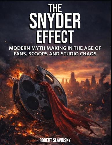 The Snyder Effect: Modern Myth Making in the Age of Fans, Scoops and Chaos
