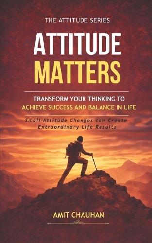 Attitude Matters: Transform Your Thinking to Achieve Success and Balance in Life