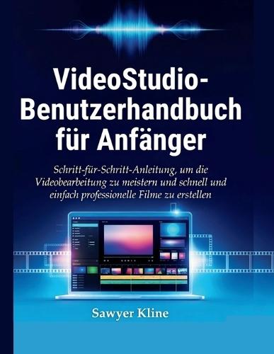 VideoStudio-Benutzerhandbuch für Anfänger: Schritt-für-Schritt-Anleitung, um die Videobearbeitung zu meistern und schnell und einfach professionelle Filme zu erstellen